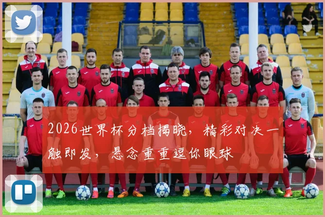 2026世界杯分档揭晓，精彩对决一触即发，悬念重重逗你眼球
