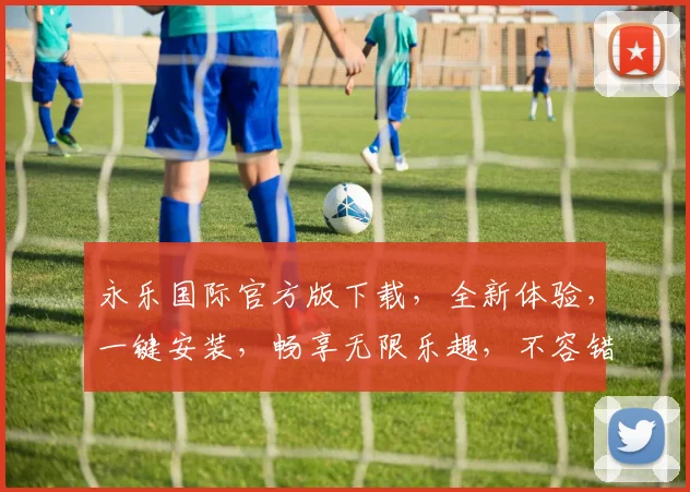 永乐国际官方版下载，全新体验，一键安装，畅享无限乐趣，不容错过