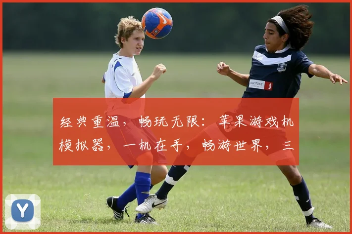 经典重温，畅玩无限：苹果游戏机模拟器，一机在手，畅游世界，三款大作，等你体验