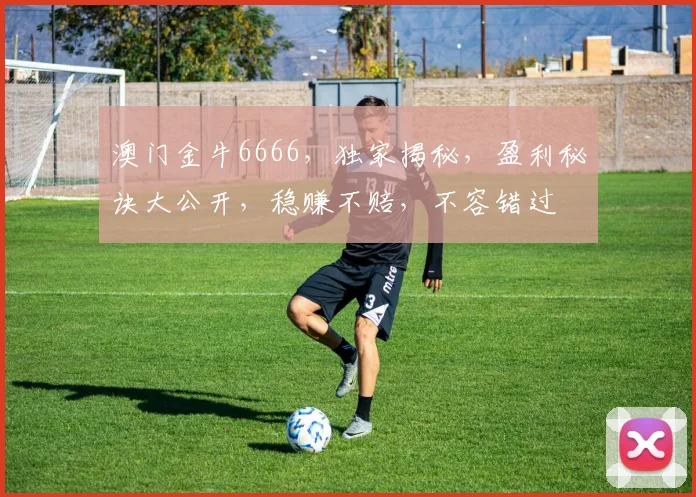 澳门金牛6666，独家揭秘，盈利秘诀大公开，稳赚不赔，不容错过