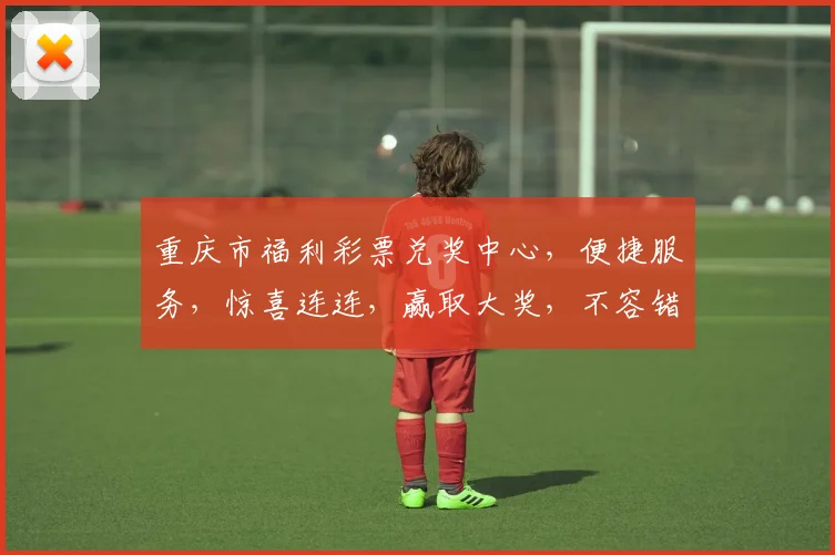 重庆市福利彩票兑奖中心，便捷服务，惊喜连连，赢取大奖，不容错过，体验非凡