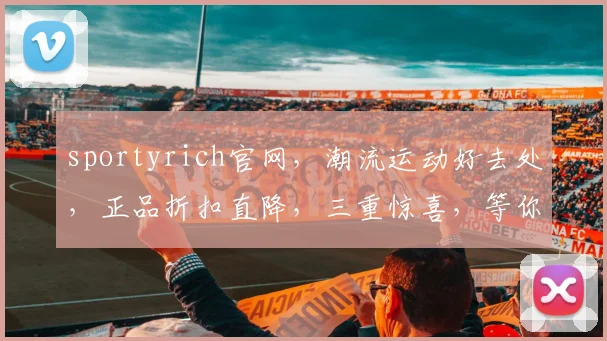 sportyrich官网，潮流运动好去处，正品折扣直降，三重惊喜，等你来体验
