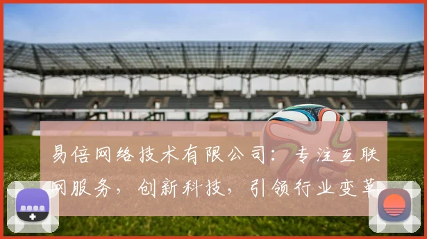 易倍网络技术有限公司：专注互联网服务，创新科技，引领行业变革，专业提供...