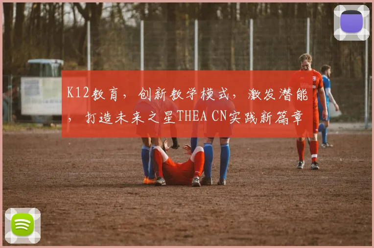K12教育，创新教学模式，激发潜能，打造未来之星THEA CN实践新篇章